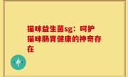 猫咪益生菌sg：呵护猫咪肠胃健康的神奇存在