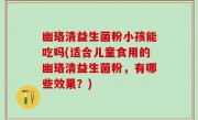 幽珞清益生菌粉小孩能吃吗(适合儿童食用的幽珞清益生菌粉，有哪些效果？)