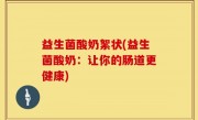 益生菌酸奶絮状(益生菌酸奶：让你的肠道更健康)