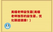 美瞳老师益生菌(美瞳老师推荐的益生菌，优化肠道健康！)
