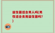 益生菌适合男人吗(男性适合食用益生菌吗？)