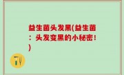 益生菌头发黑(益生菌：头发变黑的小秘密！)