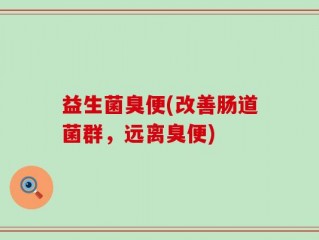 益生菌臭便(改善肠道菌群，远离臭便)