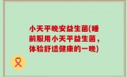 小天平晚安益生菌(睡前服用小天平益生菌，体验舒适健康的一晚)