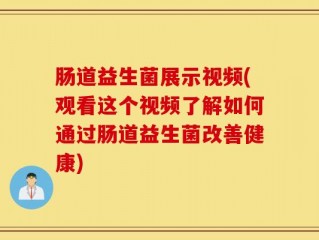 肠道益生菌展示视频(观看这个视频了解如何通过肠道益生菌改善健康)