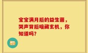 宝宝满月后的益生菌，哭声背后暗藏玄机，你知道吗？