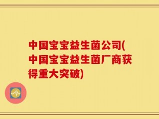 中国宝宝益生菌公司(中国宝宝益生菌厂商获得重大突破)