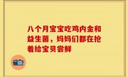 八个月宝宝吃鸡内金和益生菌，妈妈们都在抢着给宝贝尝鲜
