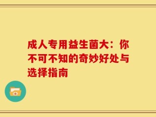 成人专用益生菌大：你不可不知的奇妙好处与选择指南