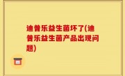 迪普乐益生菌坏了(迪普乐益生菌产品出现问题)