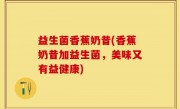 益生菌香蕉奶昔(香蕉奶昔加益生菌，美味又有益健康)