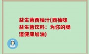 益生菌西柚汁(西柚味益生菌饮料：为你的肠道健康加油)