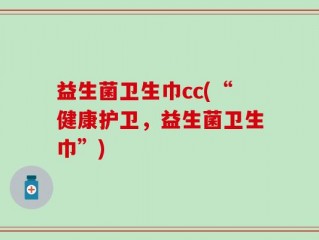 益生菌卫生巾cc(“健康护卫，益生菌卫生巾”)