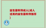 益生菌粉剂成人(成人适用的益生菌粉剂推荐)