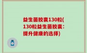 益生菌胶囊130粒(130粒益生菌胶囊：提升健康的选择)