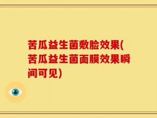 苦瓜益生菌敷脸效果(苦瓜益生菌面膜效果瞬间可见)
