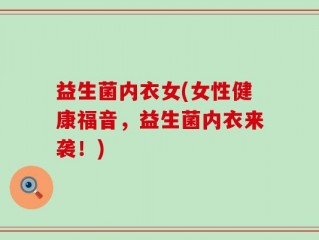 益生菌内衣女(女性健康福音，益生菌内衣来袭！)