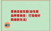 爱美佳益生菌(益生菌品牌爱美佳：打造美好肠道新生活)