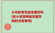 小月龄宝宝益生菌饮料(给小宝宝喝益生菌饮料的注意事项)