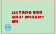 益生菌粉拜曼(重塑肠道健康！体验拜曼益生菌粉)