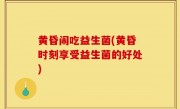 黄昏闹吃益生菌(黄昏时刻享受益生菌的好处)