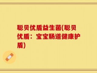 聪贝优盾益生菌(聪贝优盾：宝宝肠道健康护盾)