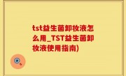 tst益生菌卸妆液怎么用_TST益生菌卸妆液使用指南)