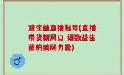 益生菌直播起号(直播带货新风口 细数益生菌的美肠力量)
