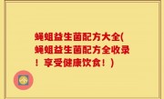 蝇蛆益生菌配方大全(蝇蛆益生菌配方全收录！享受健康饮食！)