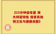 《15分钟益生菌 澳大利亚特色 探索其独特之处与健康关联》