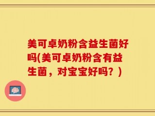 美可卓奶粉含益生菌好吗(美可卓奶粉含有益生菌，对宝宝好吗？)