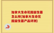 加拿大生命花园益生菌怎么样(加拿大生命花园益生菌产品评测)