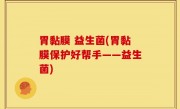 胃黏膜 益生菌(胃黏膜保护好帮手——益生菌)