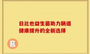 日比也益生菌助力肠道健康提升的全新选择