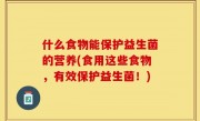 什么食物能保护益生菌的营养(食用这些食物，有效保护益生菌！)