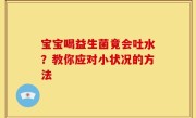 宝宝喝益生菌竟会吐水？教你应对小状况的方法
