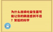 为什么连续吃益生菌可能让你的肠道感到不适？背后的科学