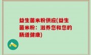 益生菌米粉供应(益生菌米粉：滋养您和您的肠道健康)