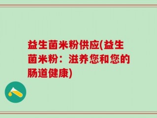 益生菌米粉供应(益生菌米粉：滋养您和您的肠道健康)