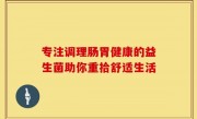 专注调理肠胃健康的益生菌助你重拾舒适生活