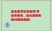 益生菌李佳奇推荐(李佳奇推荐，益生菌帮助维持肠道健康)