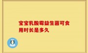 宝宝乳酸霉益生菌可食用时长是多久