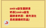 zmira益生菌酵素奶茶(zmira益生菌酵素奶茶：提升消化系统健康的饮品)