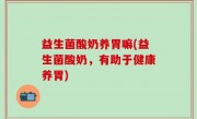 益生菌酸奶养胃嘛(益生菌酸奶，有助于健康养胃)