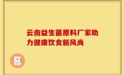 云南益生菌原料厂家助力健康饮食新风尚