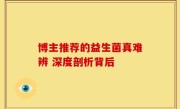 博主推荐的益生菌真难辨 深度剖析背后