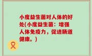 小度益生菌对人体的好处(小度益生菌：增强人体免疫力，促进肠道健康。)