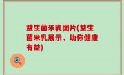 益生菌米乳图片(益生菌米乳展示，助你健康有益)