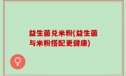 益生菌兑米粉(益生菌与米粉搭配更健康)