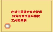 吃益生菌就会有大便吗 探究吃益生菌与排便之间的关联